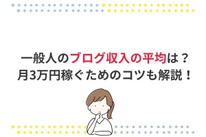 一般人のブログ収入の平均は？月3万円稼ぐためのコツも解説！